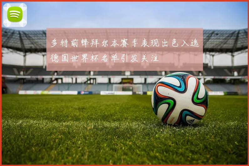 多特前锋拜尔本赛季表现出色入选德国世界杯名单引发关注