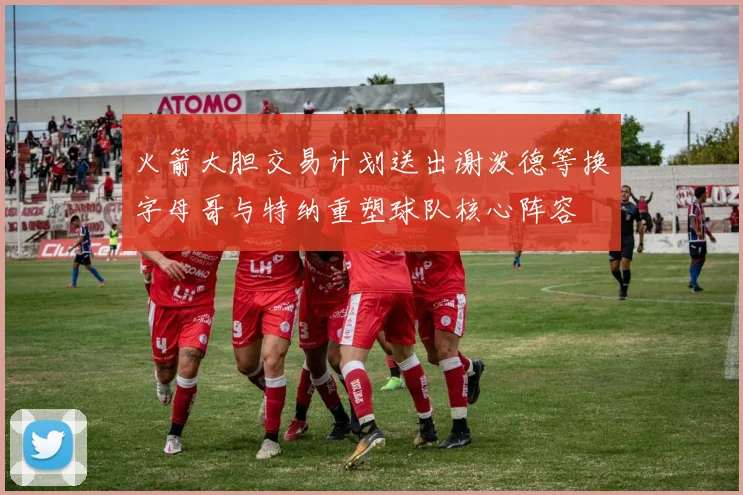 火箭大胆交易计划送出谢泼德等换字母哥与特纳重塑球队核心阵容
