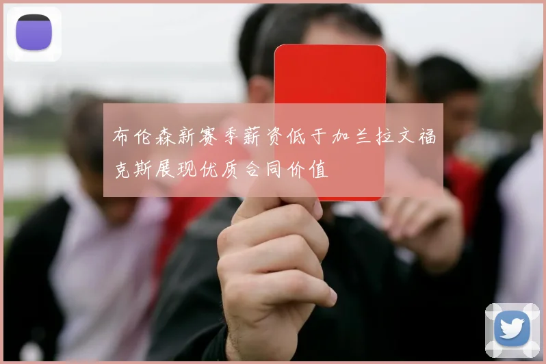 布伦森新赛季薪资低于加兰拉文福克斯展现优质合同价值