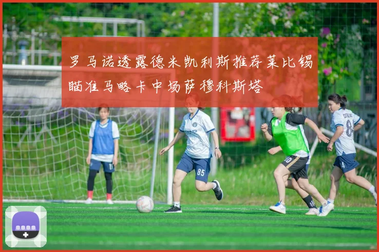 罗马诺透露德米凯利斯推荐莱比锡瞄准马略卡中场萨穆科斯塔