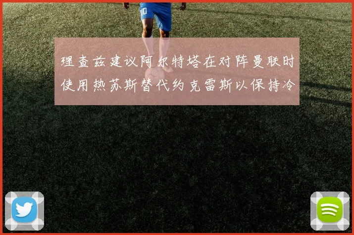 理查兹建议阿尔特塔在对阵曼联时使用热苏斯替代约克雷斯以保持冷静状态