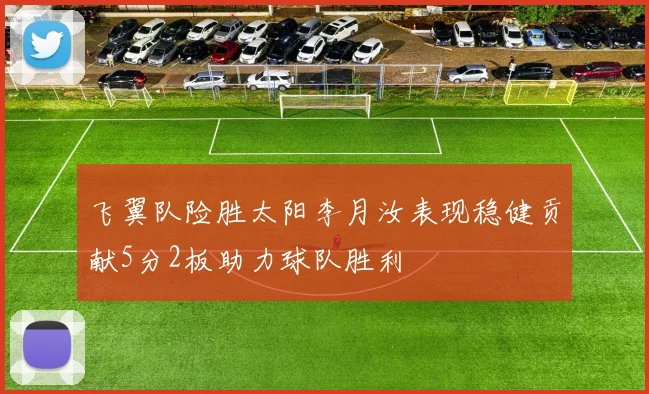 飞翼队险胜太阳李月汝表现稳健贡献5分2板助力球队胜利