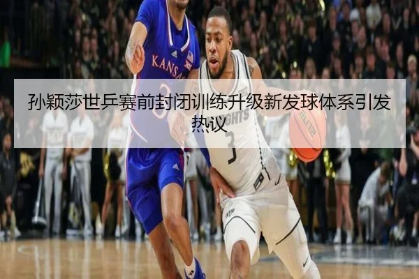 孙颖莎世乒赛前封闭训练升级新发球体系引发热议 - yabo